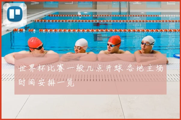 世界杯比赛一般几点开球 各地主场时间安排一览