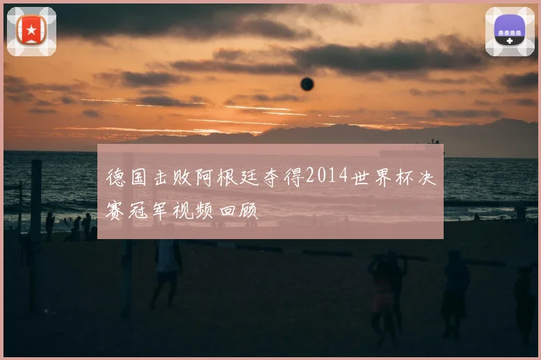 德国击败阿根廷夺得2014世界杯决赛冠军视频回顾