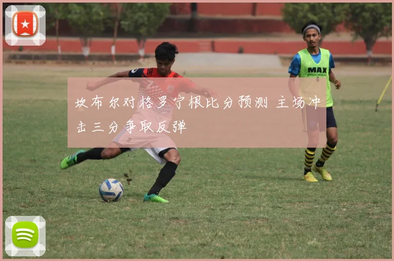 坎布尔对格罗宁根比分预测 主场冲击三分争取反弹