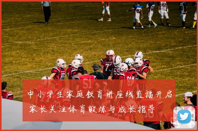 中小学生家庭教育讲座线直播开启 家长关注体育锻炼与成长指导